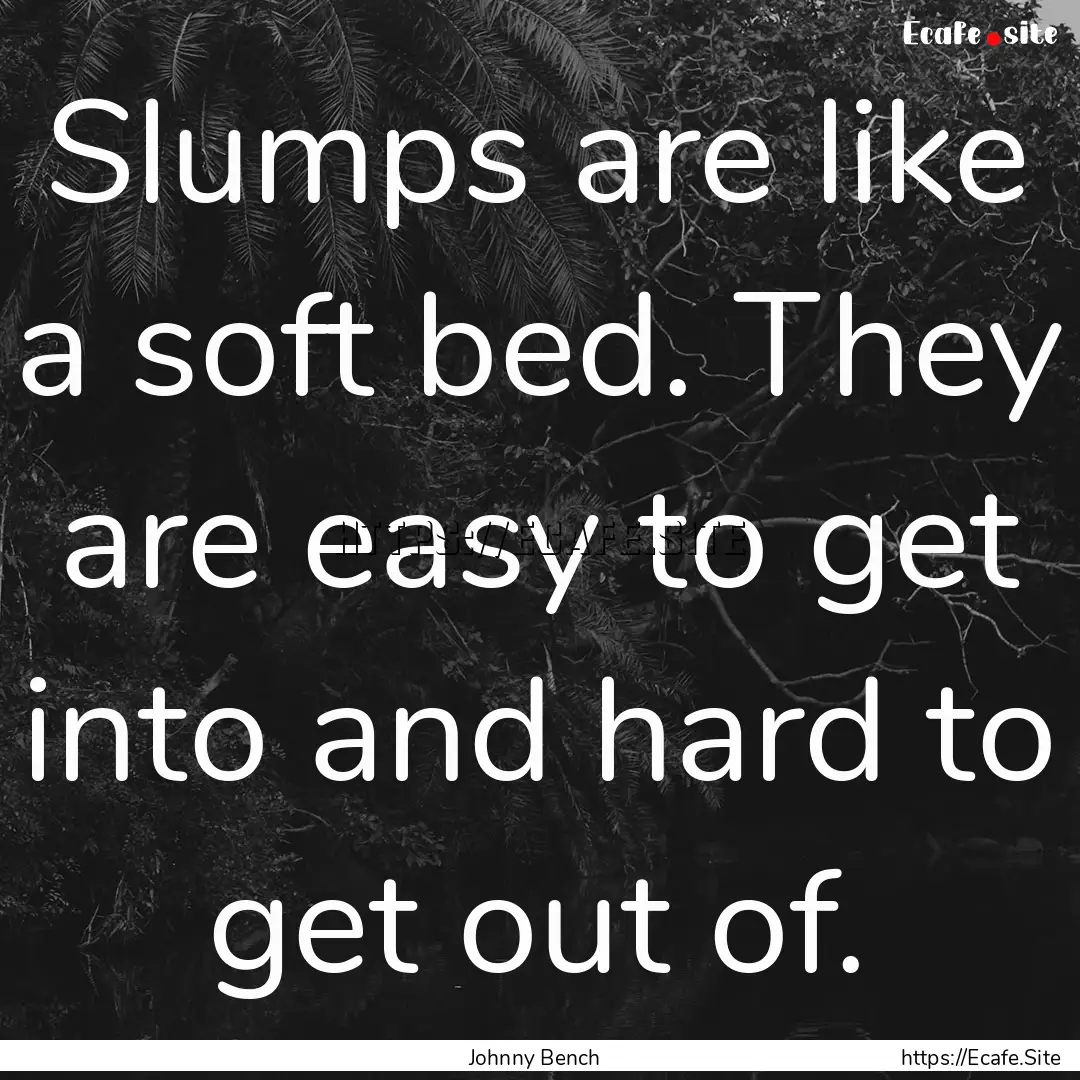 Slumps are like a soft bed. They are easy.... : Quote by Johnny Bench