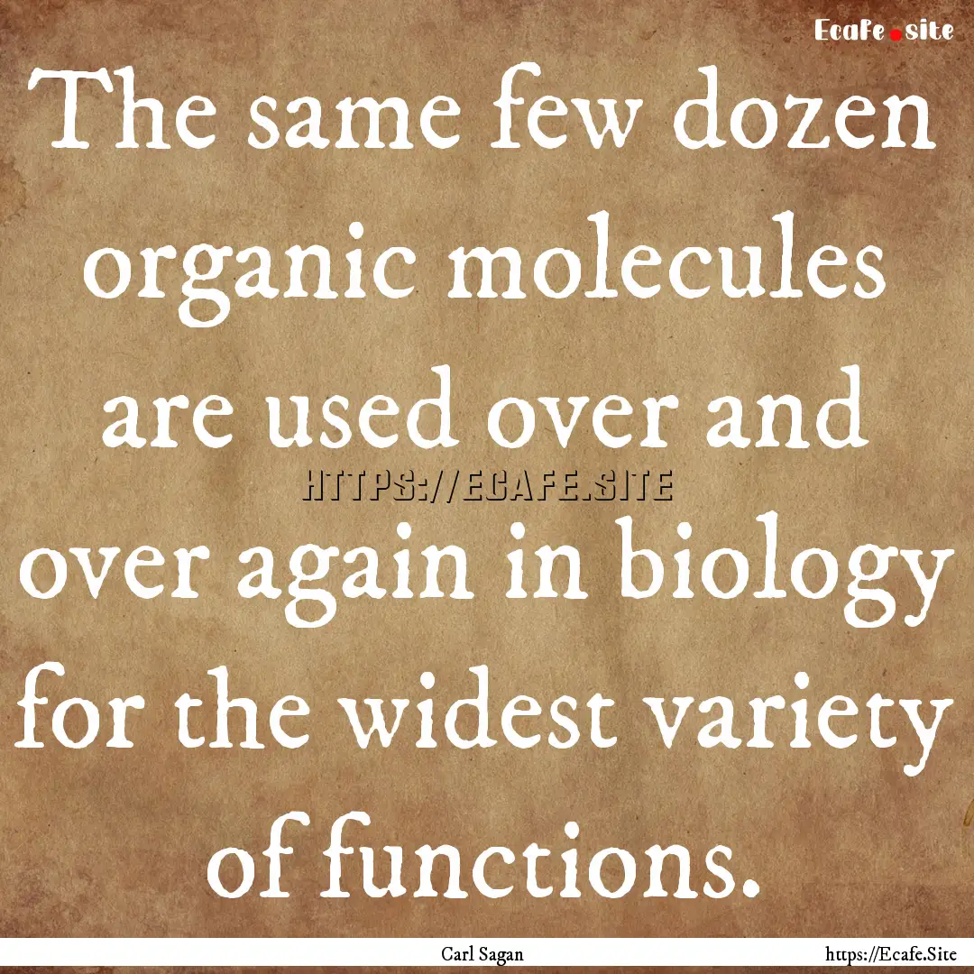 The same few dozen organic molecules are.... : Quote by Carl Sagan