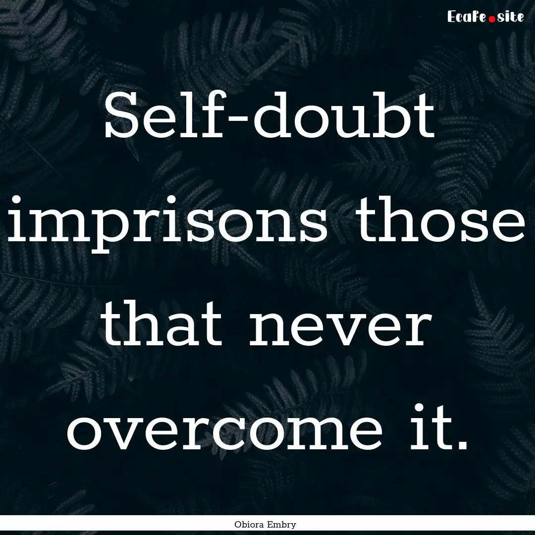 Self-doubt imprisons those that never overcome.... : Quote by Obiora Embry