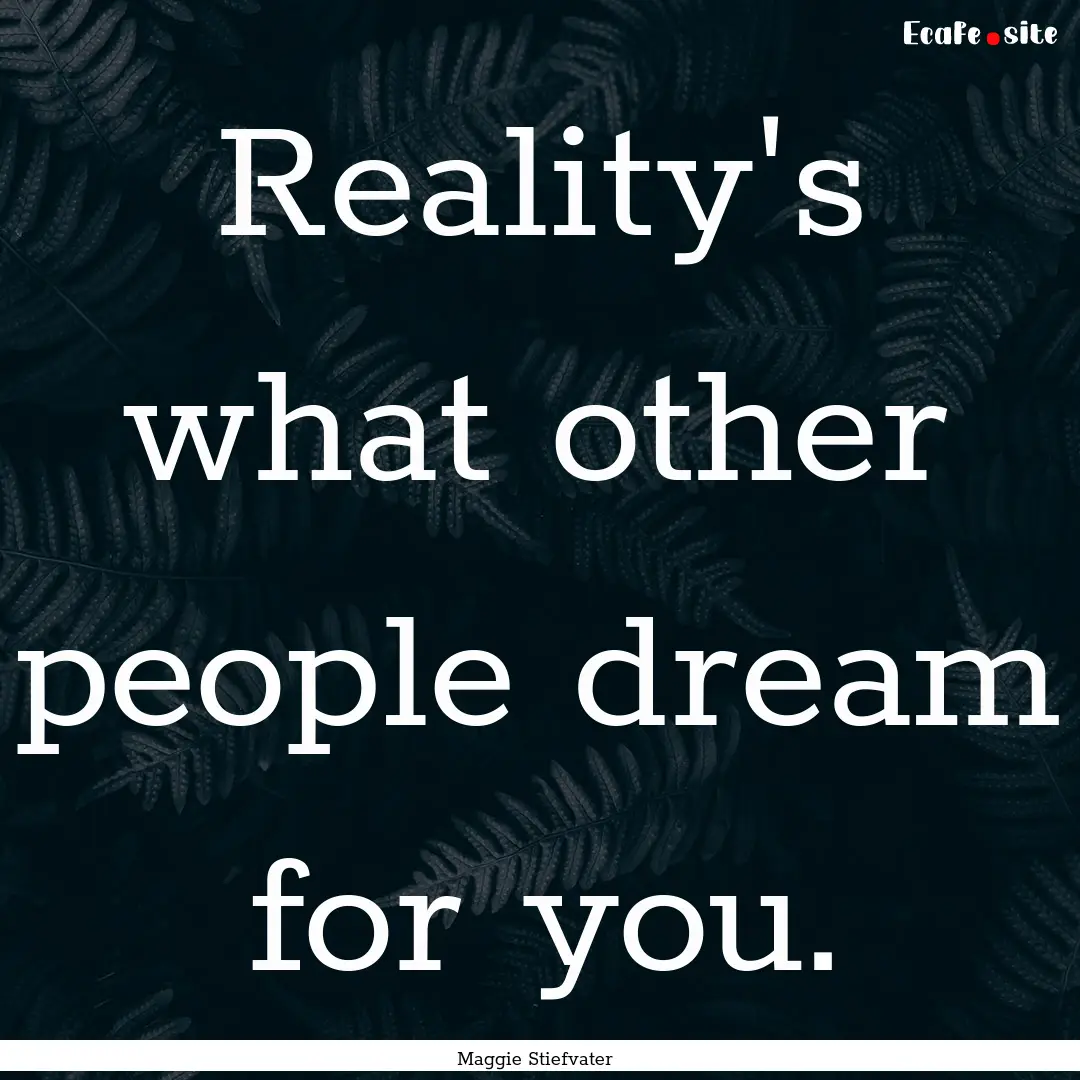 Reality's what other people dream for you..... : Quote by Maggie Stiefvater