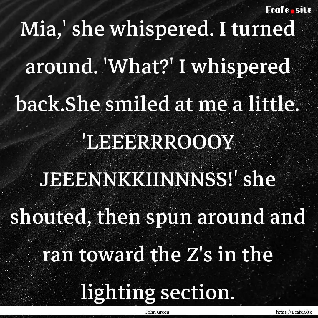 Mia,' she whispered. I turned around. 'What?'.... : Quote by John Green