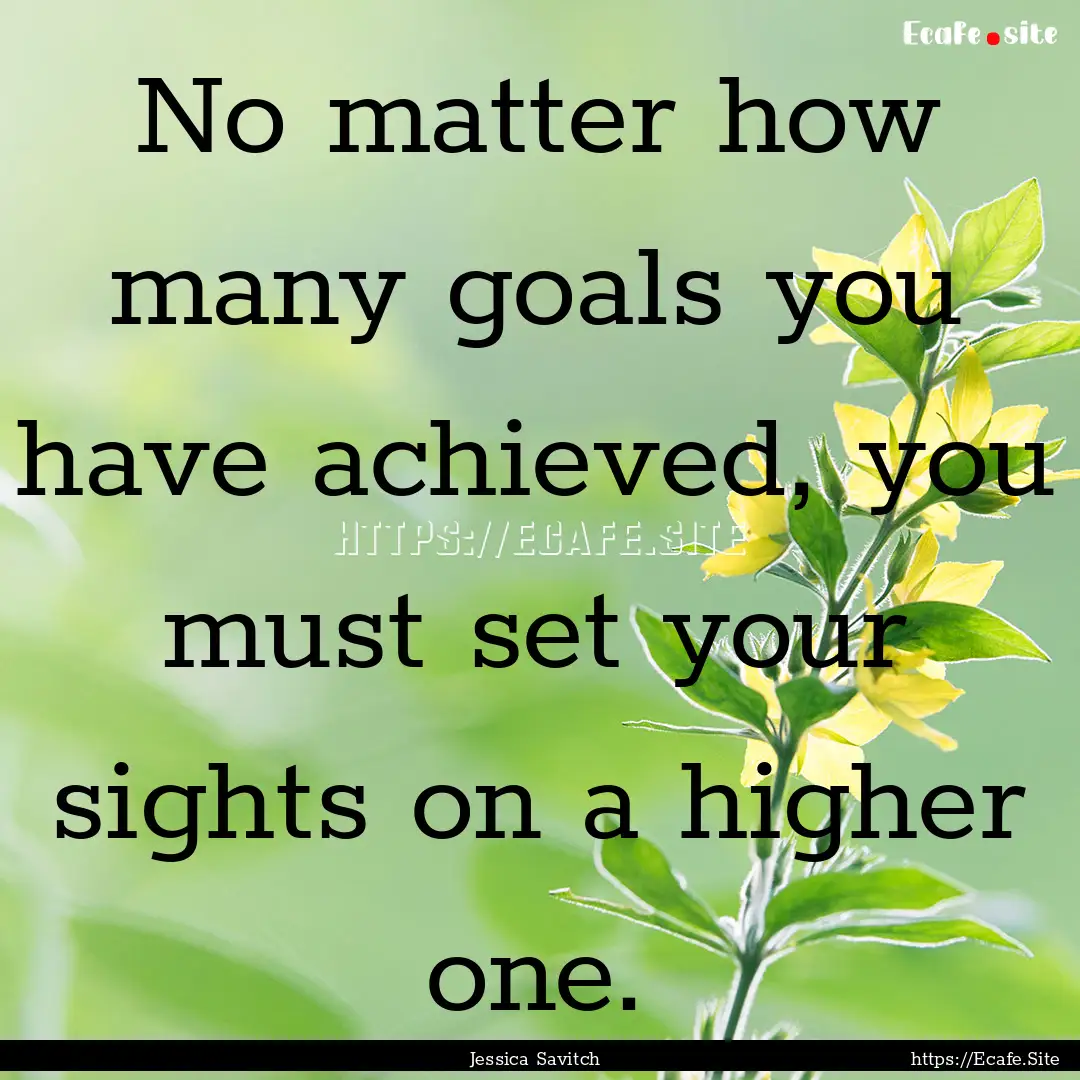 No matter how many goals you have achieved,.... : Quote by Jessica Savitch