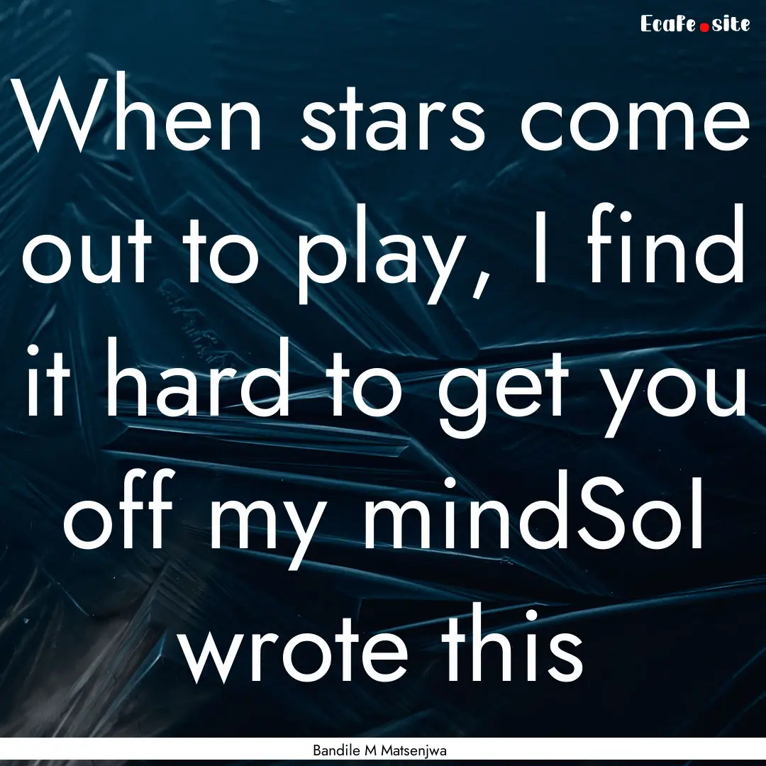 When stars come out to play, I find it hard.... : Quote by Bandile M Matsenjwa