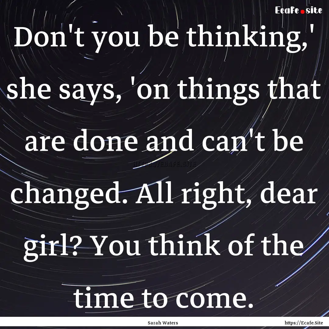 Don't you be thinking,' she says, 'on things.... : Quote by Sarah Waters