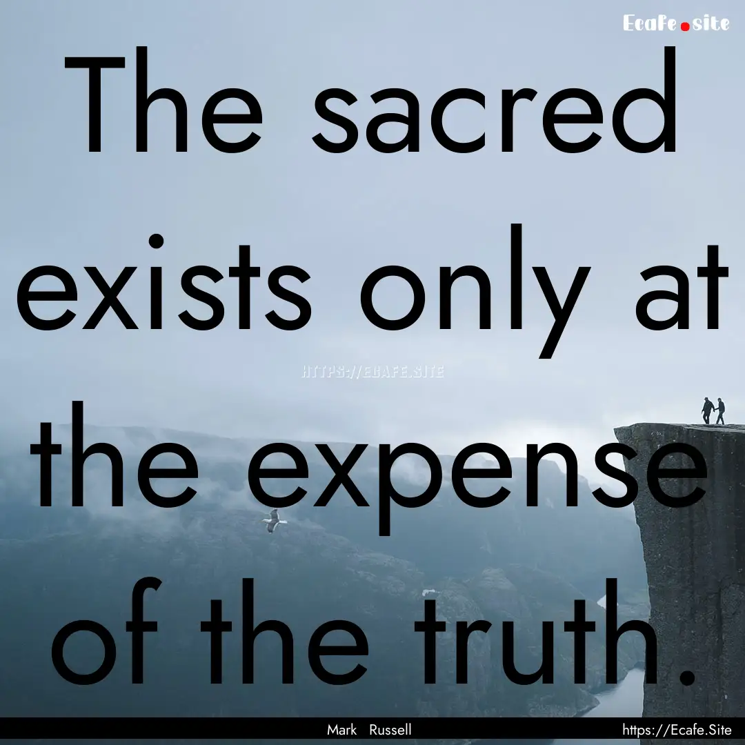 The sacred exists only at the expense of.... : Quote by Mark Russell