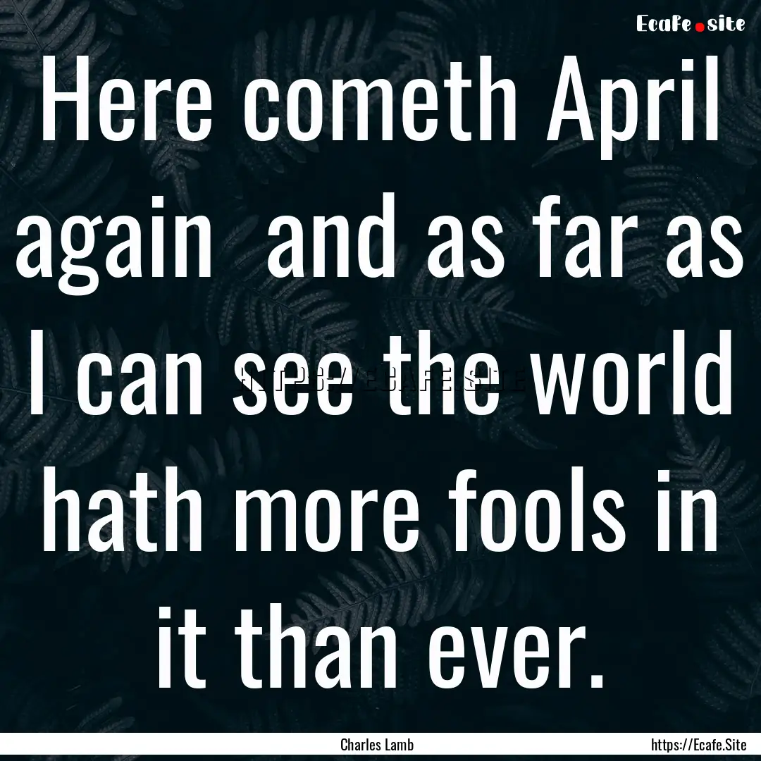 Here cometh April again and as far as I.... : Quote by Charles Lamb