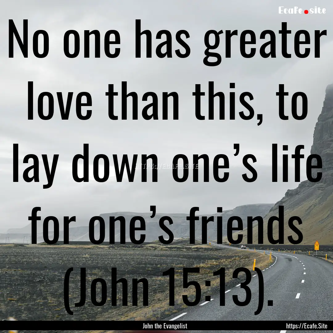 No one has greater love than this, to lay.... : Quote by John the Evangelist