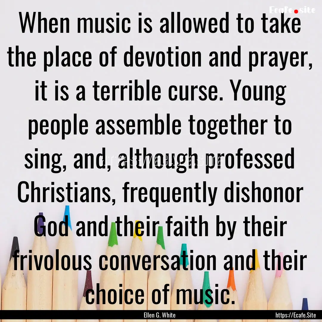 When music is allowed to take the place of.... : Quote by Ellen G. White