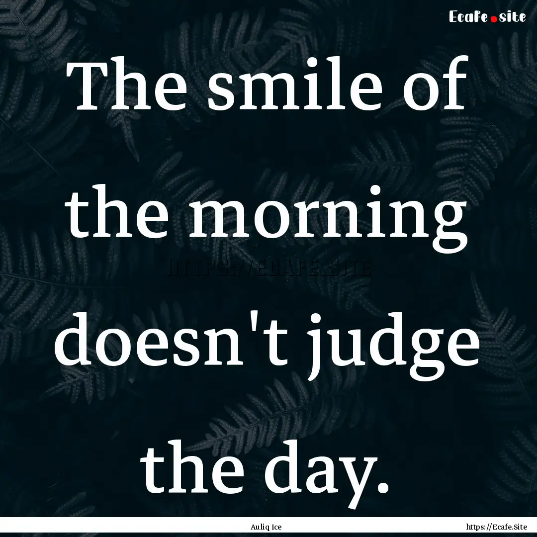 The smile of the morning doesn't judge the.... : Quote by Auliq Ice