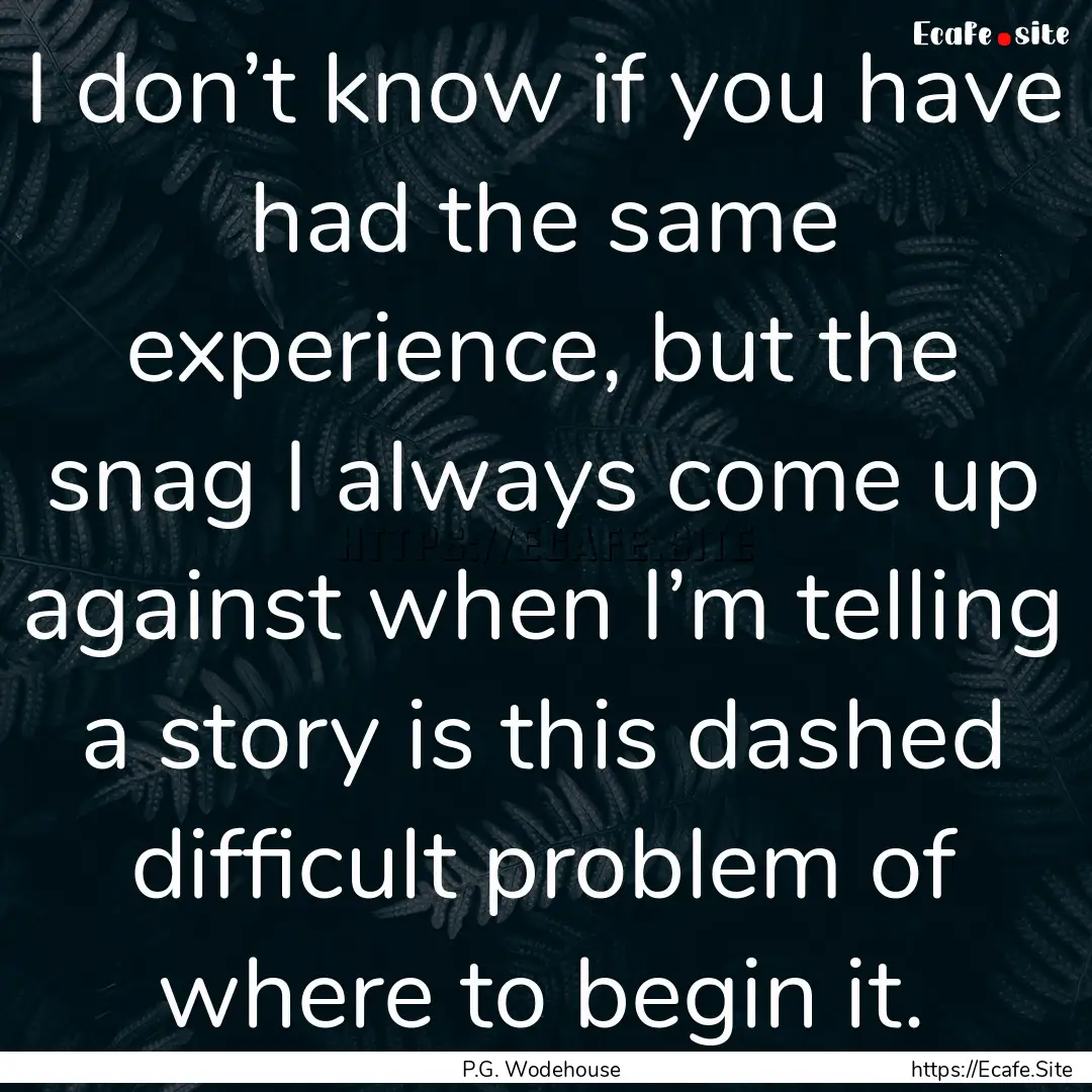 I don’t know if you have had the same experience,.... : Quote by P.G. Wodehouse