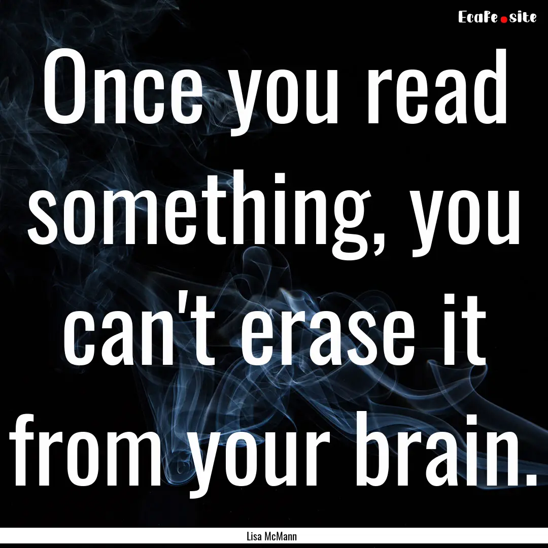 Once you read something, you can't erase.... : Quote by Lisa McMann