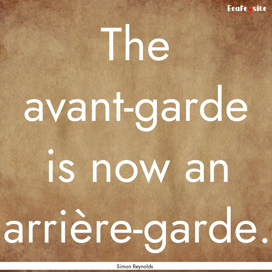 The avant-garde is now an arrière-garde..... : Quote by Simon Reynolds