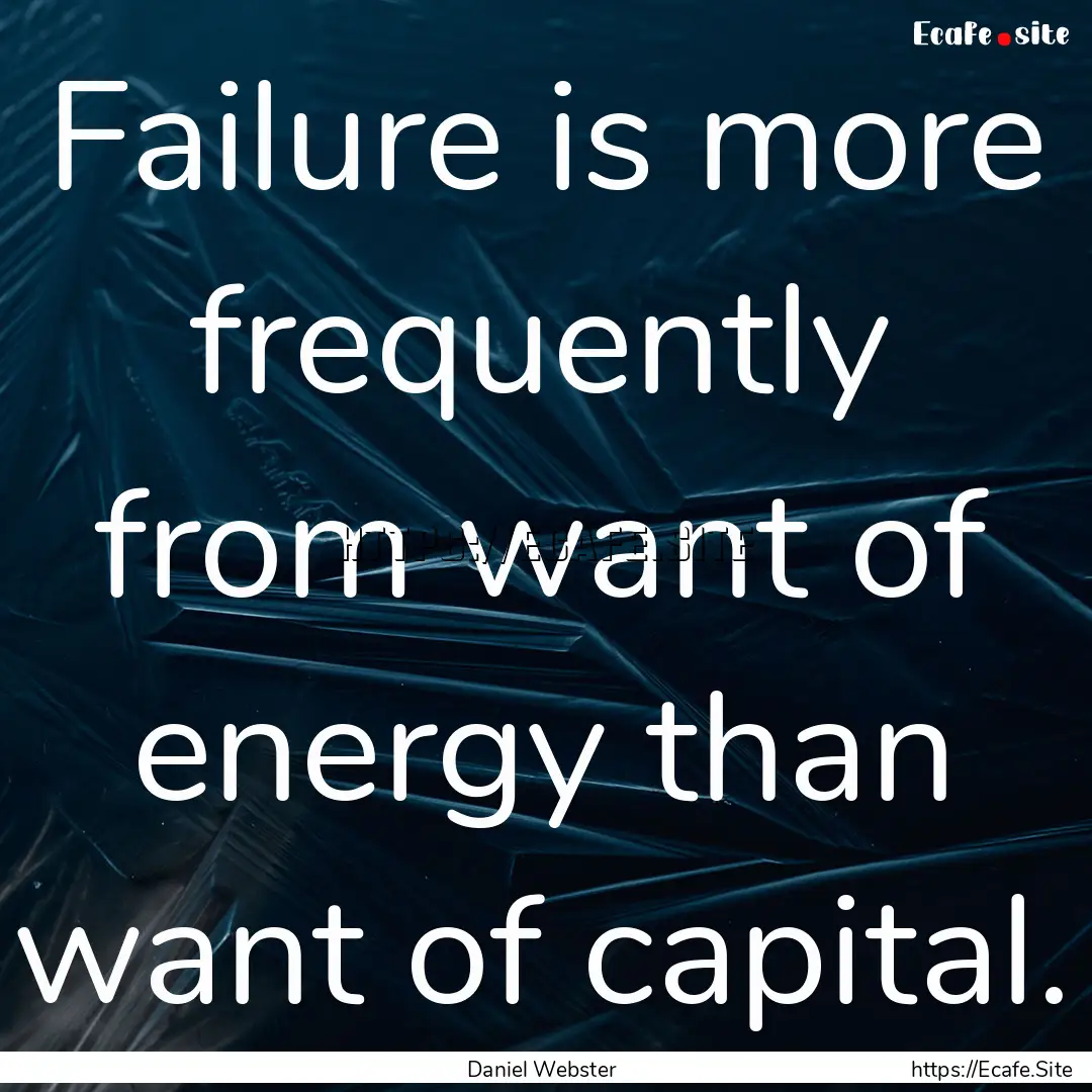 Failure is more frequently from want of energy.... : Quote by Daniel Webster