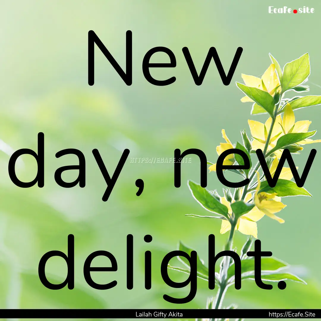 New day, new delight. : Quote by Lailah Gifty Akita