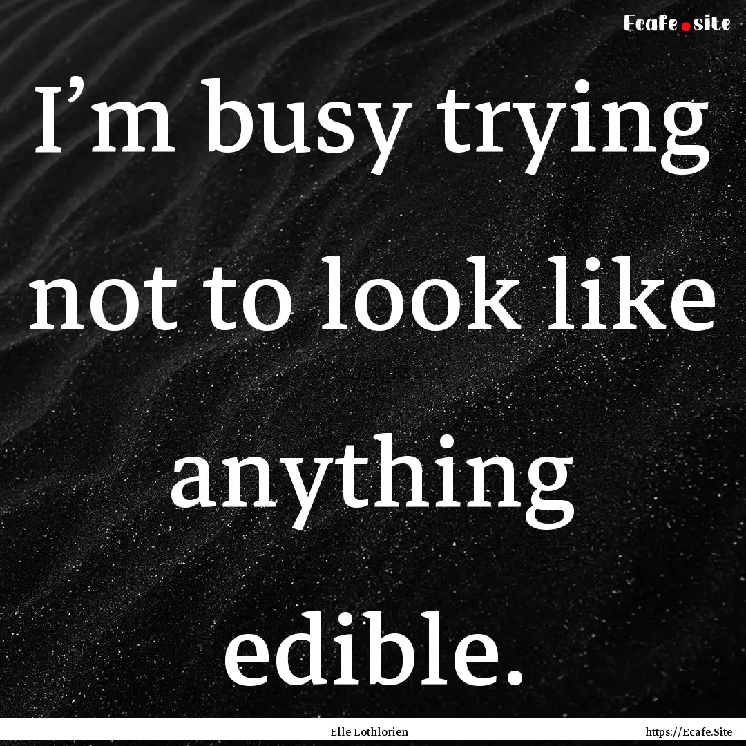 I’m busy trying not to look like anything.... : Quote by Elle Lothlorien