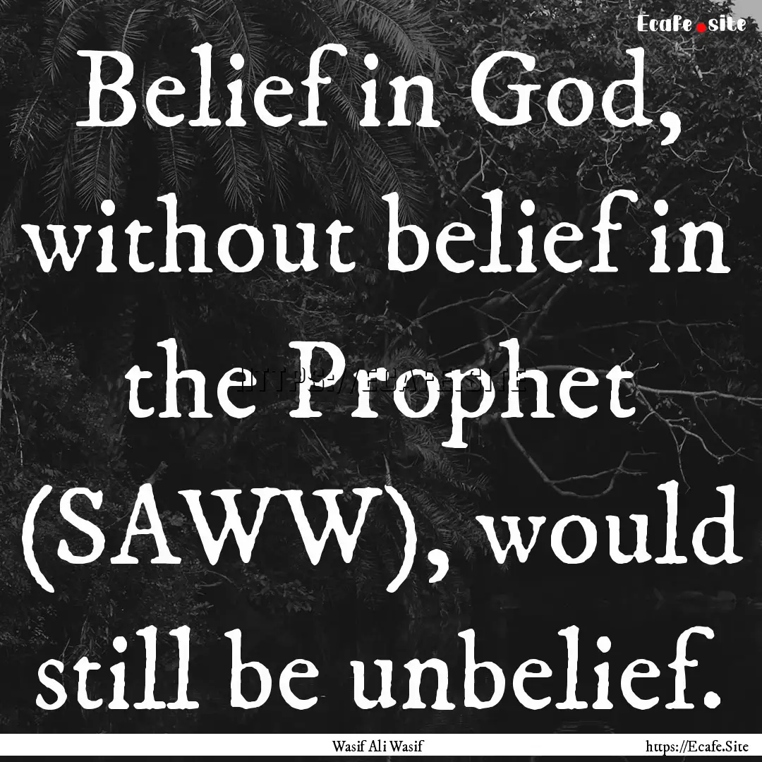 Belief in God, without belief in the Prophet.... : Quote by Wasif Ali Wasif