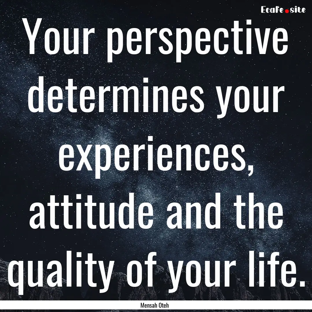 Your perspective determines your experiences,.... : Quote by Mensah Oteh