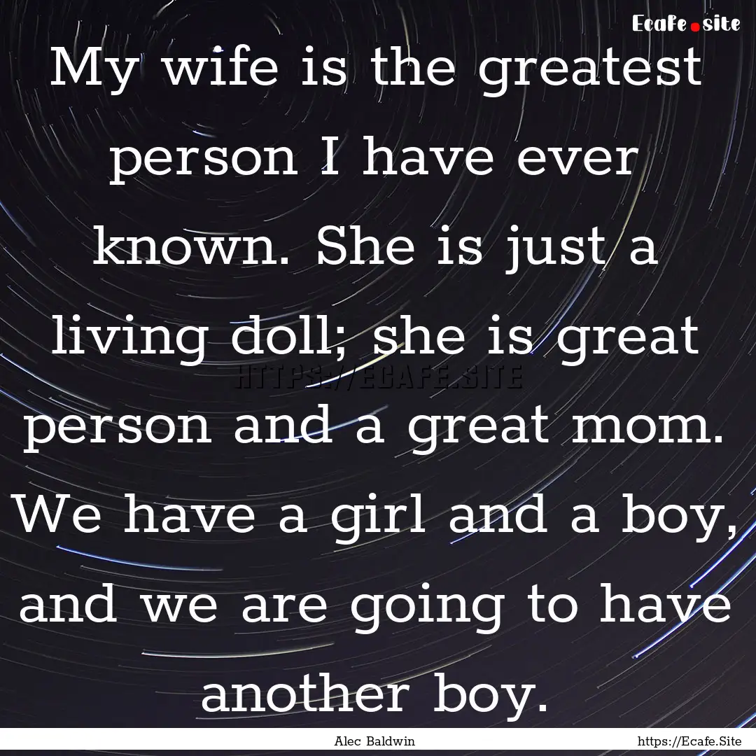 My wife is the greatest person I have ever.... : Quote by Alec Baldwin