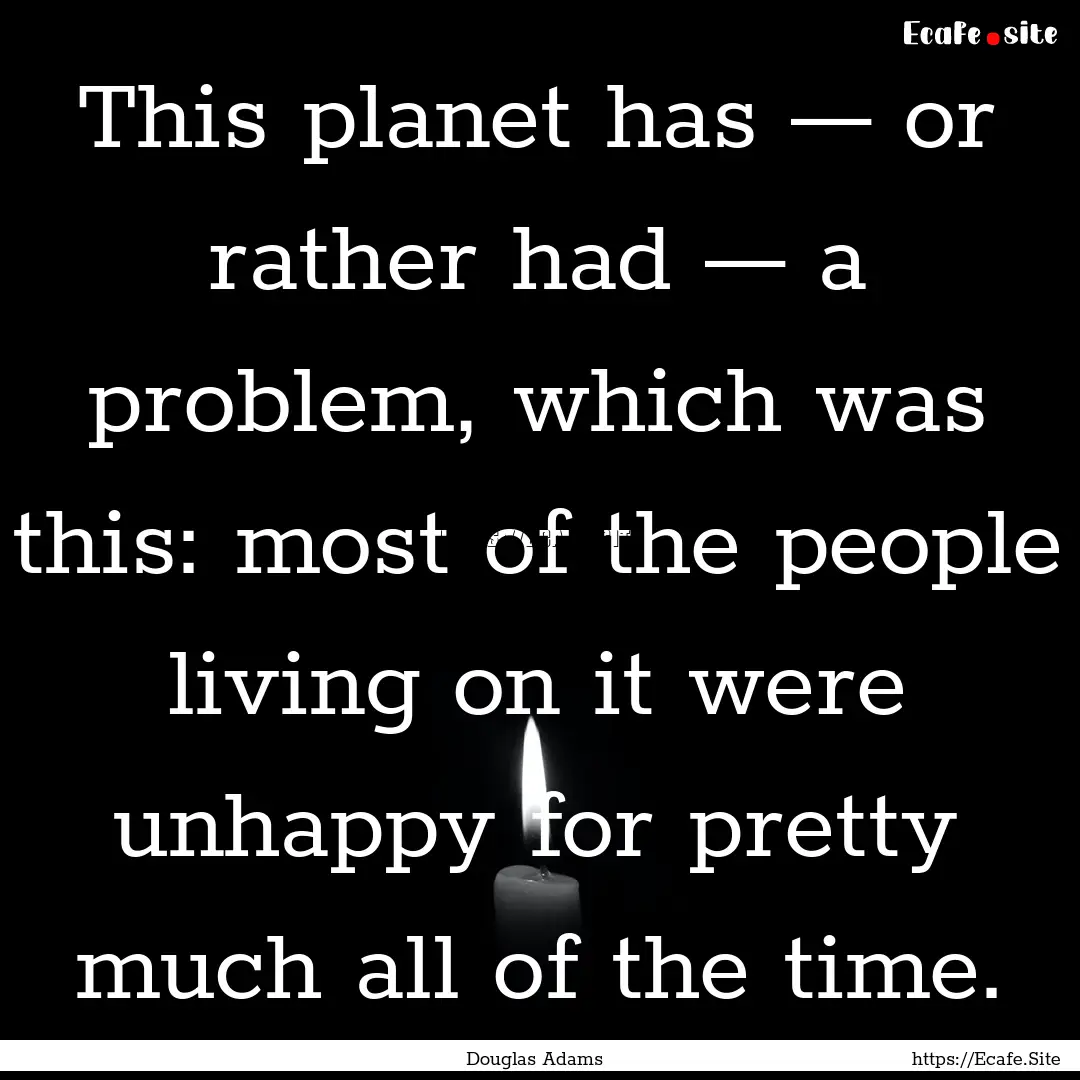 This planet has — or rather had — a problem,.... : Quote by Douglas Adams