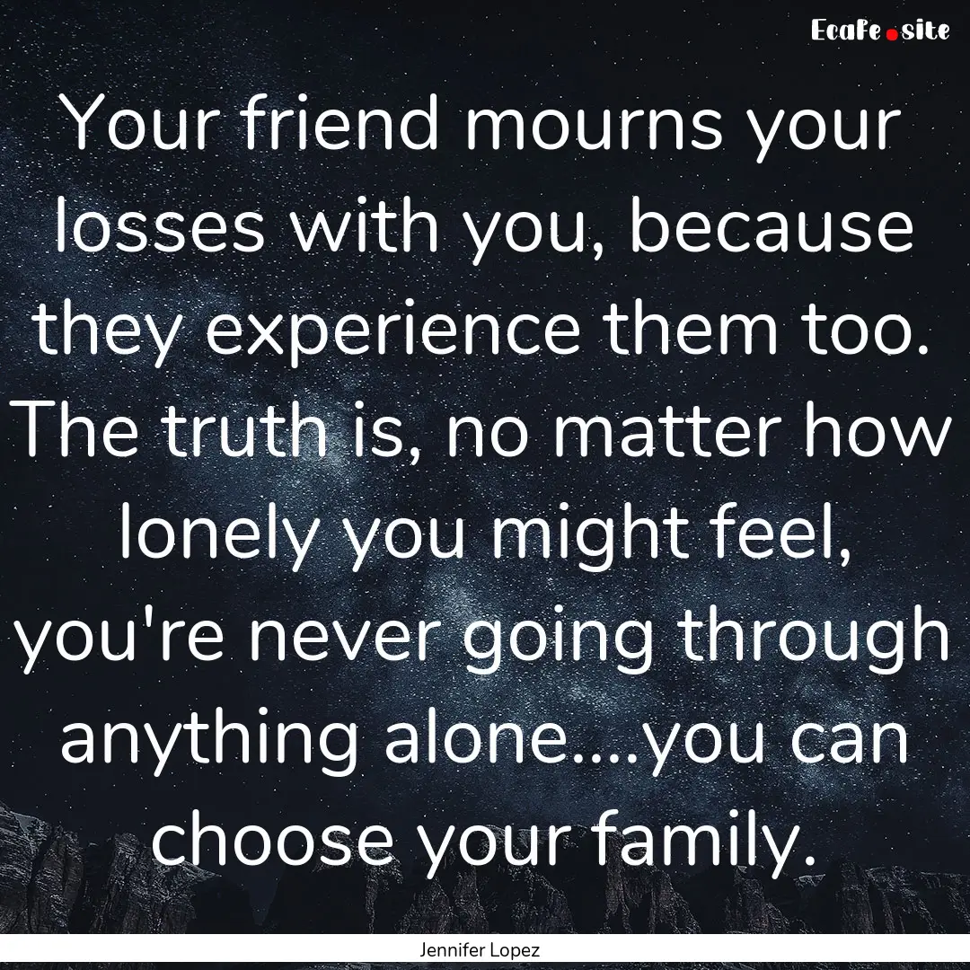 Your friend mourns your losses with you,.... : Quote by Jennifer Lopez