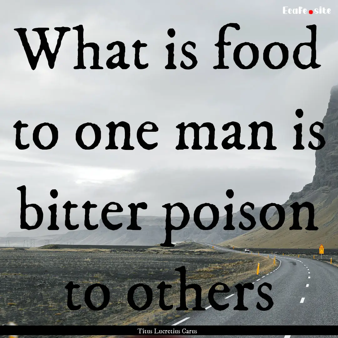 What is food to one man is bitter poison.... : Quote by Titus Lucretius Carus