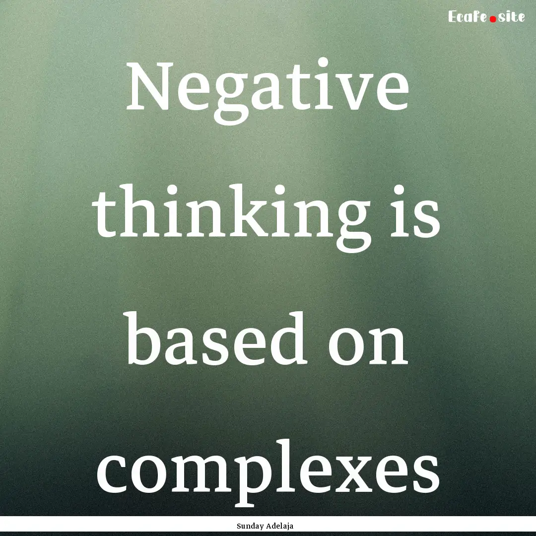 Negative thinking is based on complexes : Quote by Sunday Adelaja