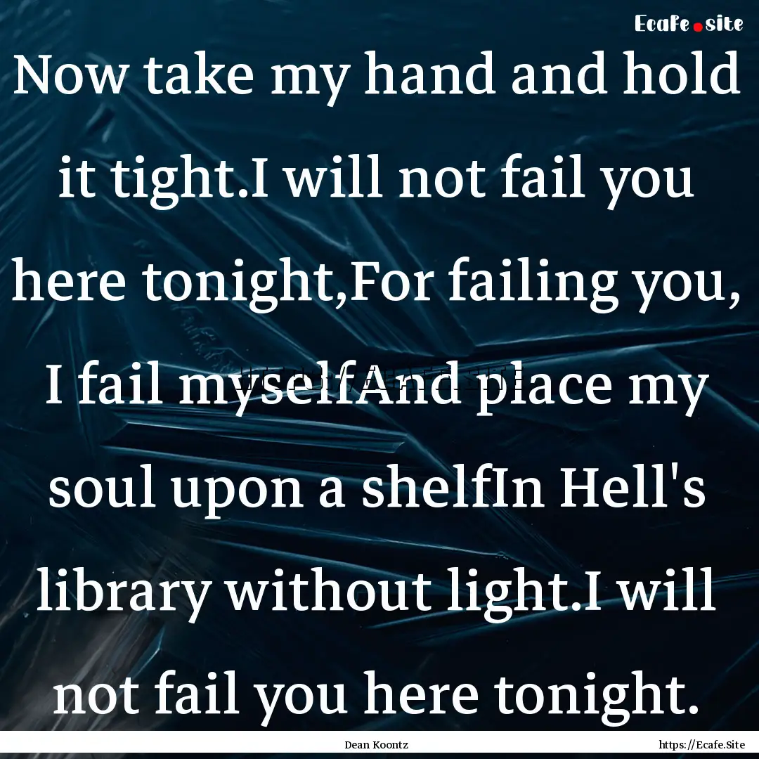 Now take my hand and hold it tight.I will.... : Quote by Dean Koontz