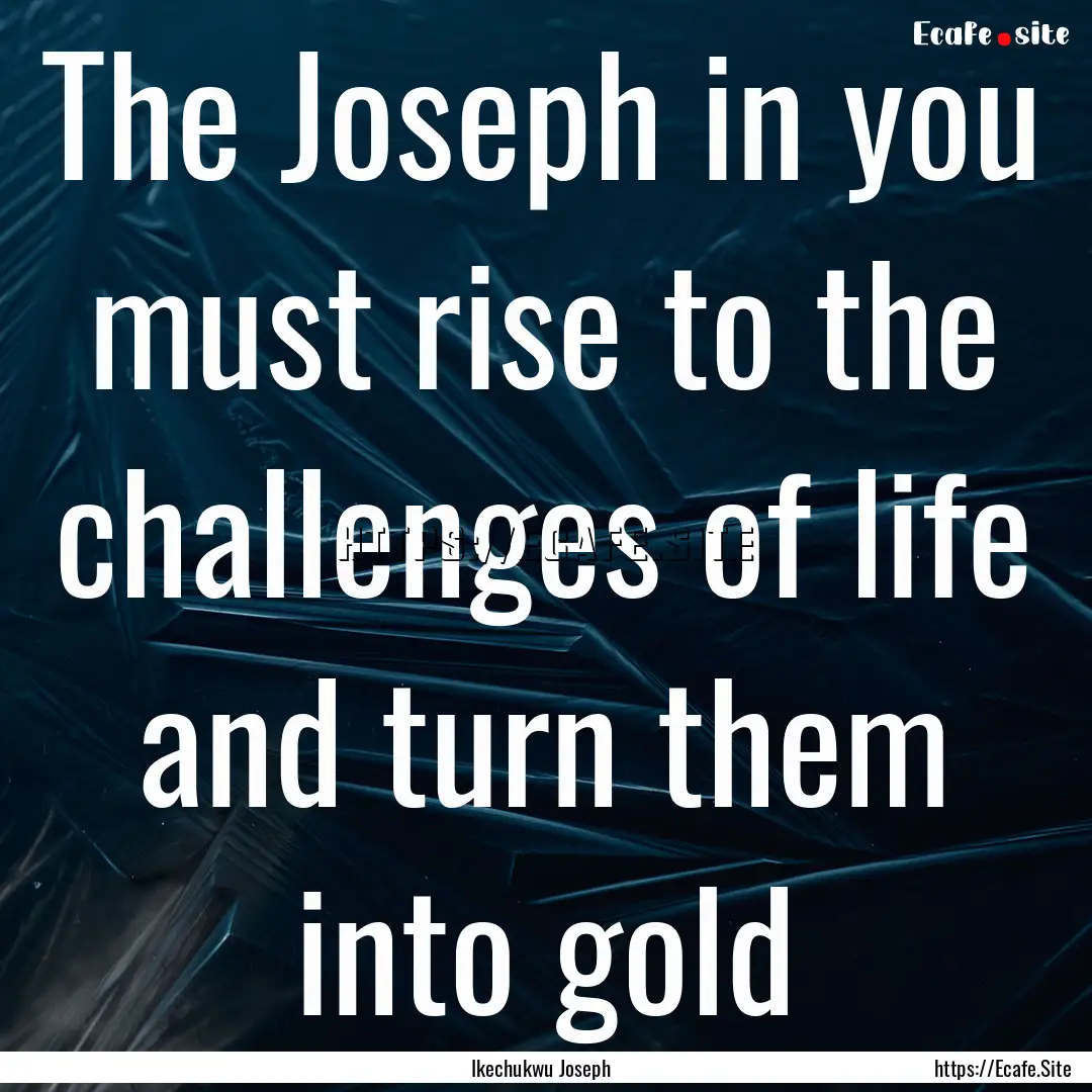 The Joseph in you must rise to the challenges.... : Quote by Ikechukwu Joseph