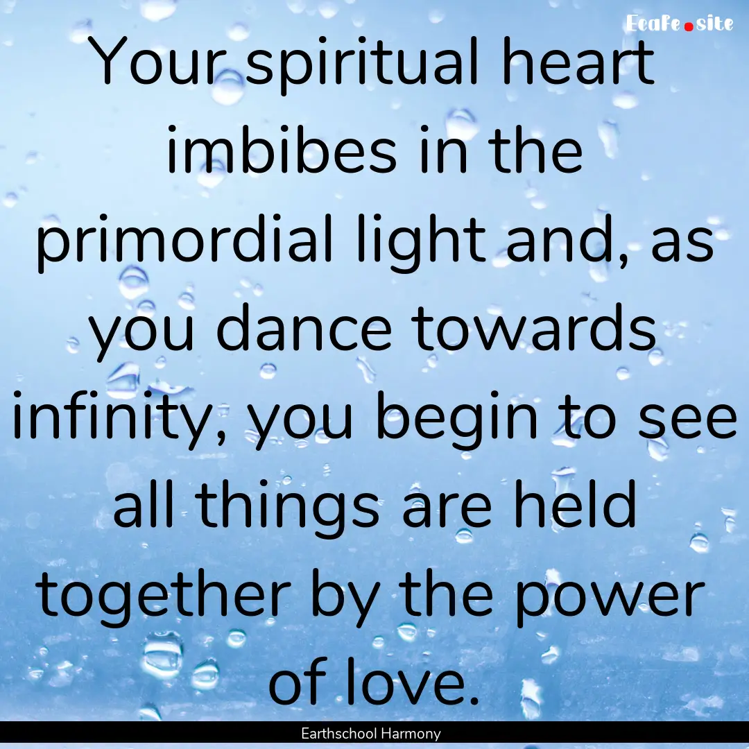 Your spiritual heart imbibes in the primordial.... : Quote by Earthschool Harmony