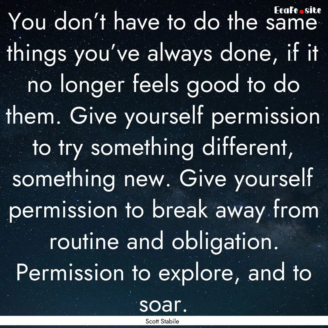 You don’t have to do the same things you’ve.... : Quote by Scott Stabile