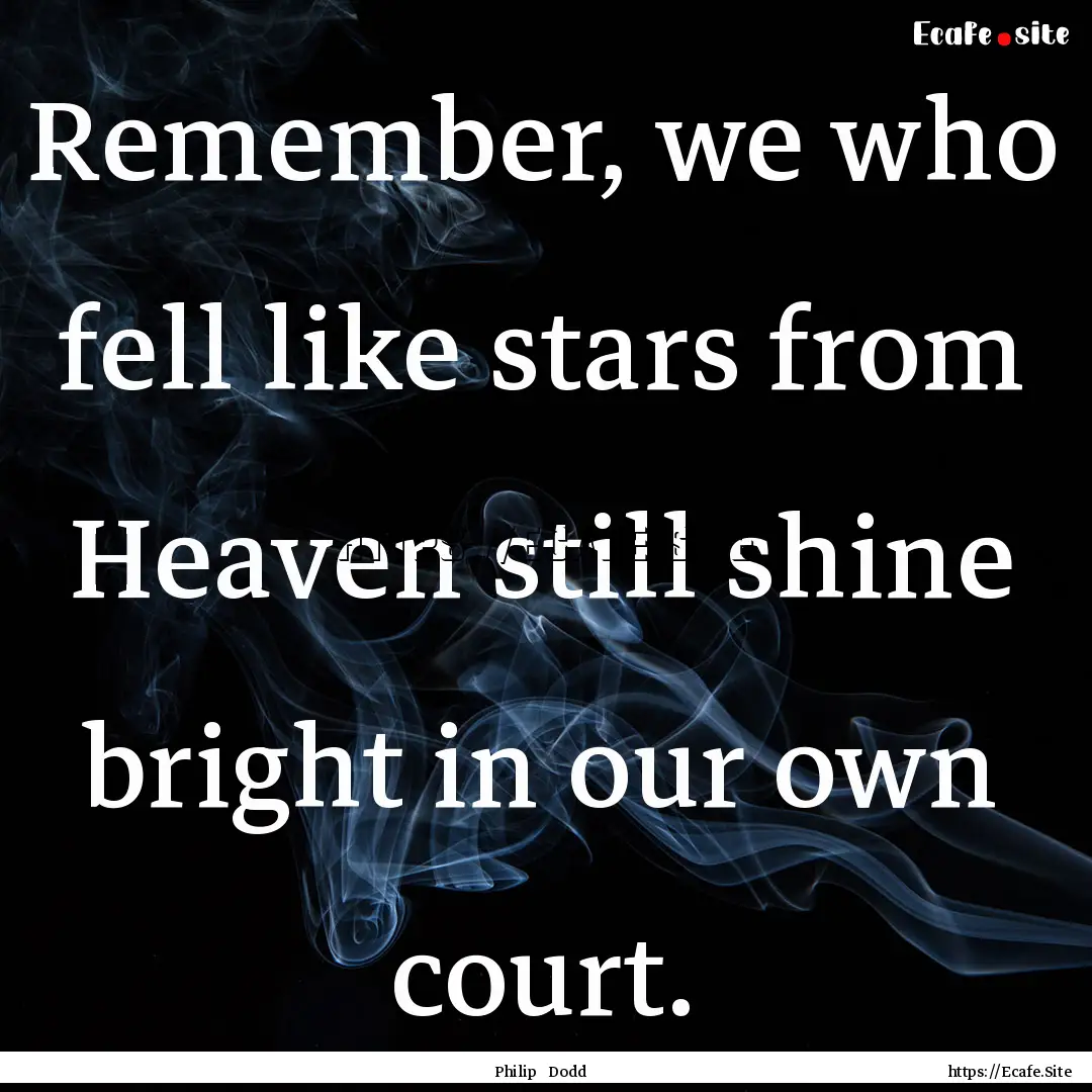 Remember, we who fell like stars from Heaven.... : Quote by Philip Dodd