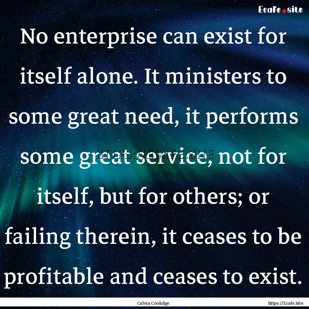 No enterprise can exist for itself alone..... : Quote by Calvin Coolidge