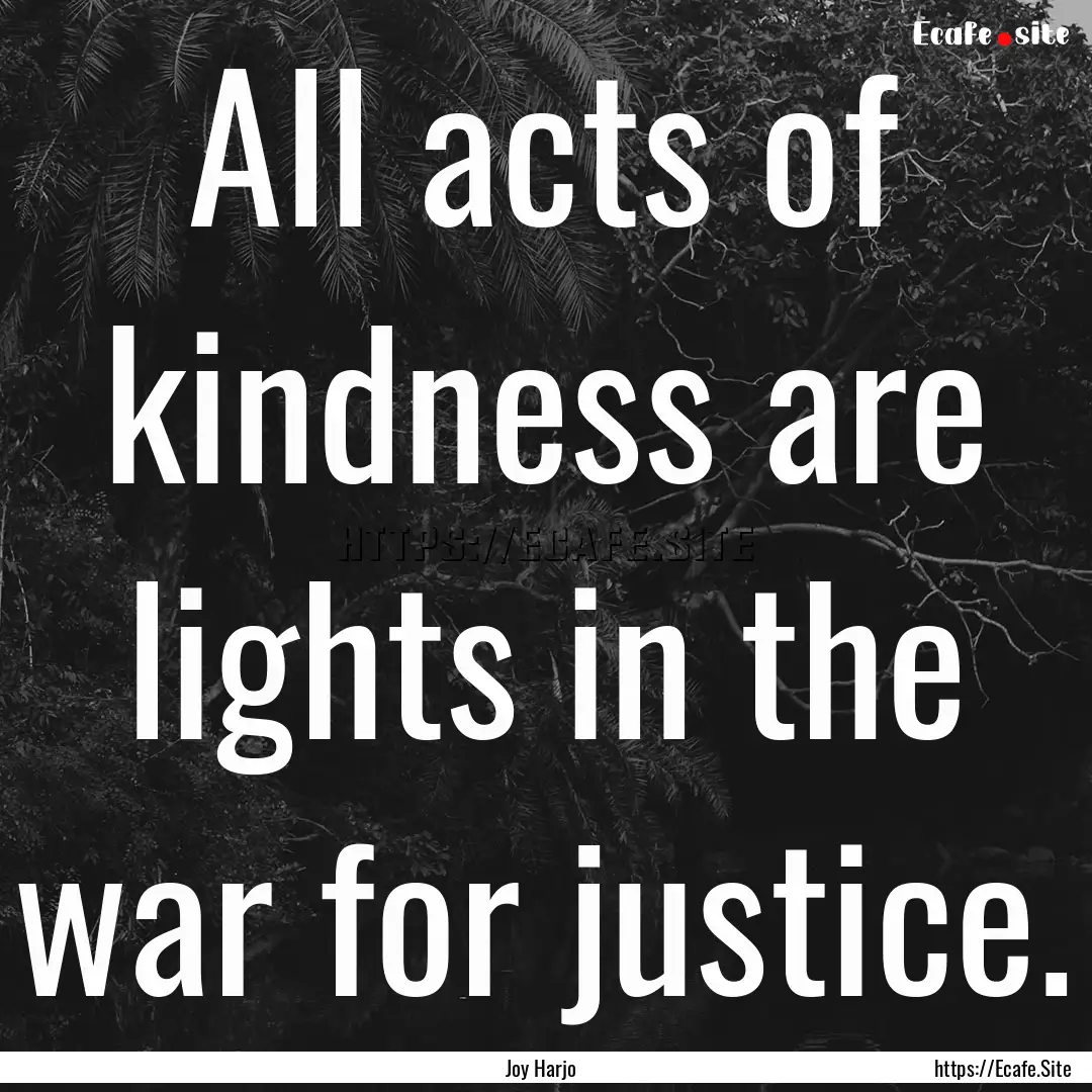 All acts of kindness are lights in the war.... : Quote by Joy Harjo