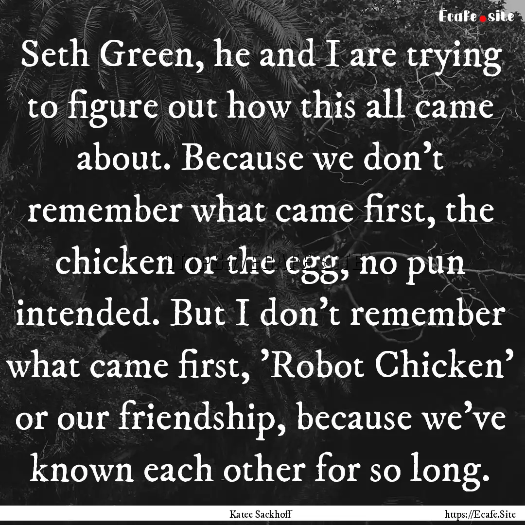 Seth Green, he and I are trying to figure.... : Quote by Katee Sackhoff