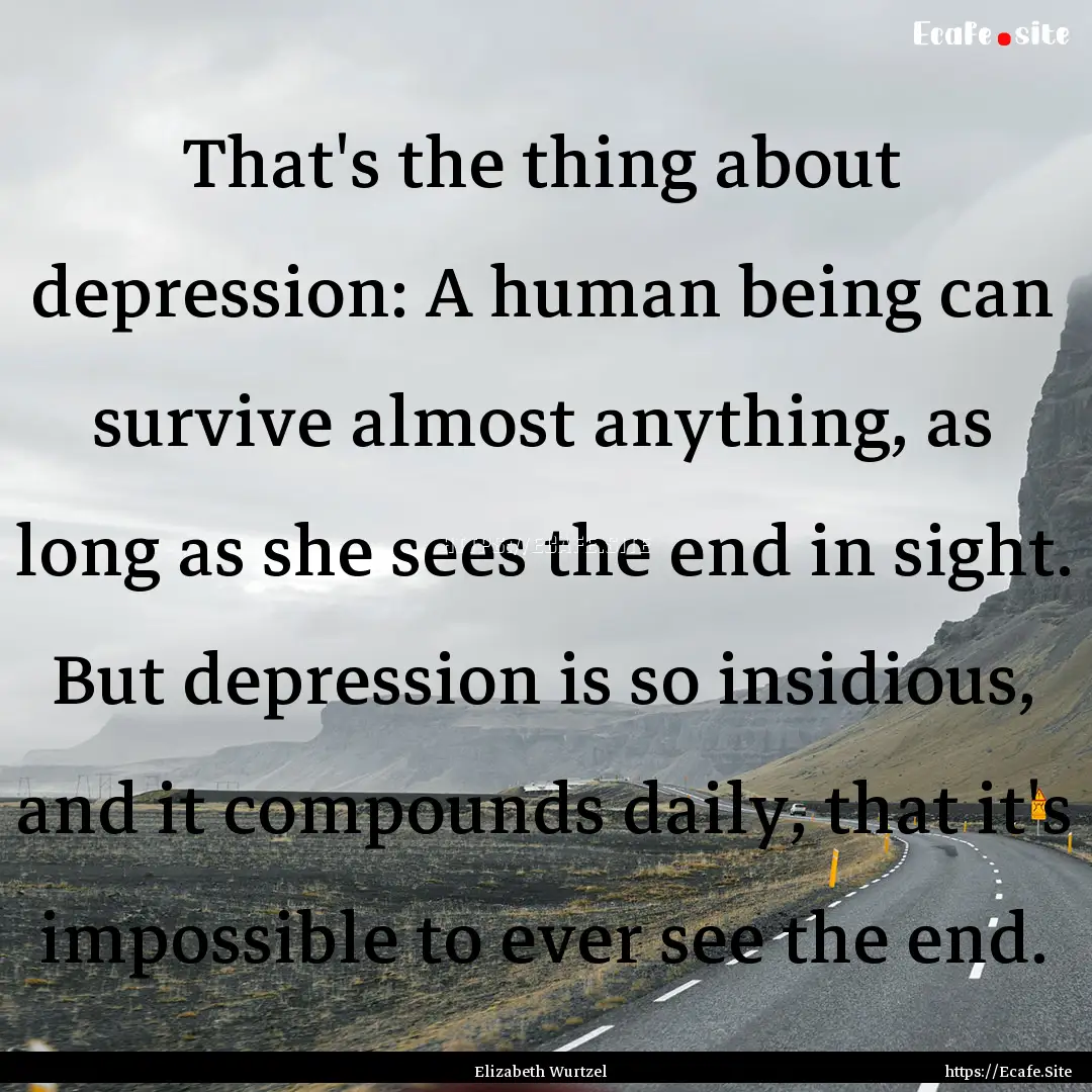 That's the thing about depression: A human.... : Quote by Elizabeth Wurtzel