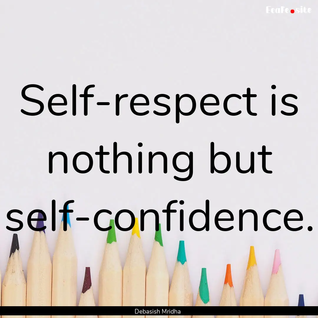 Self-respect is nothing but self-confidence..... : Quote by Debasish Mridha