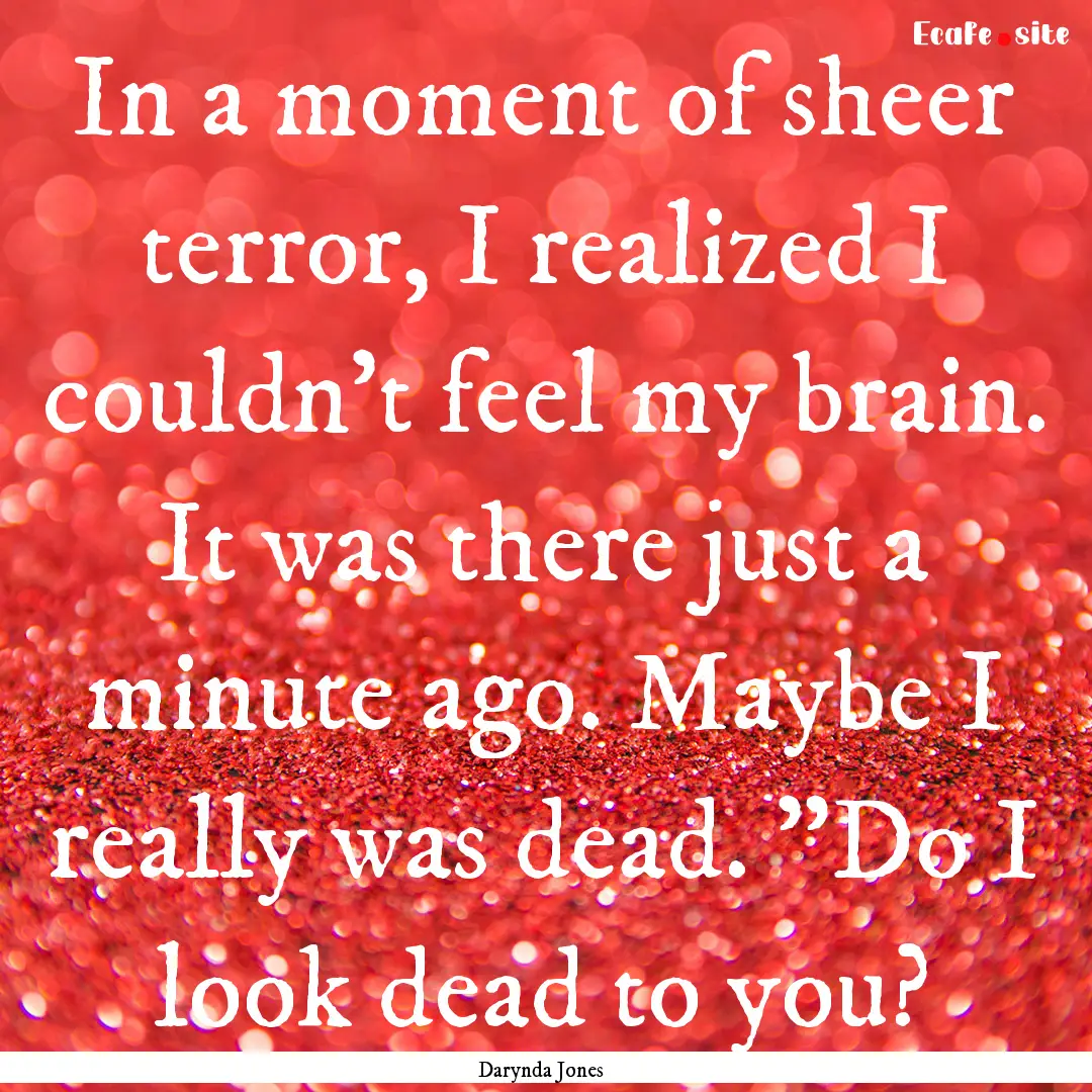 In a moment of sheer terror, I realized I.... : Quote by Darynda Jones