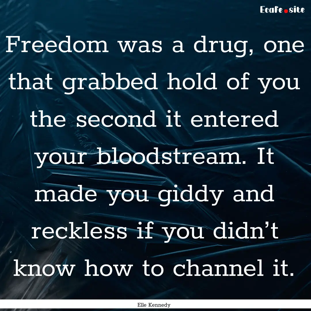 Freedom was a drug, one that grabbed hold.... : Quote by Elle Kennedy