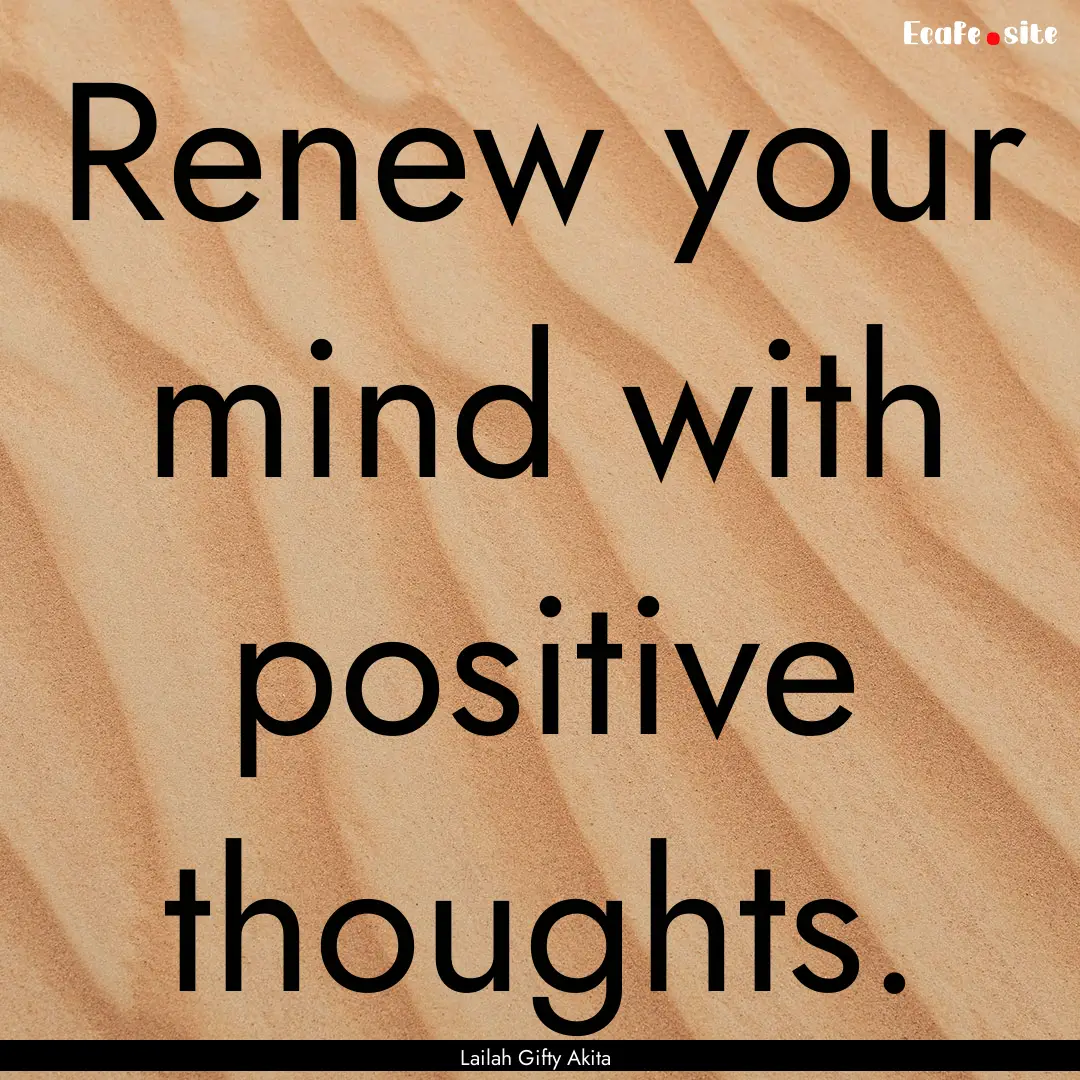 Renew your mind with positive thoughts. : Quote by Lailah Gifty Akita