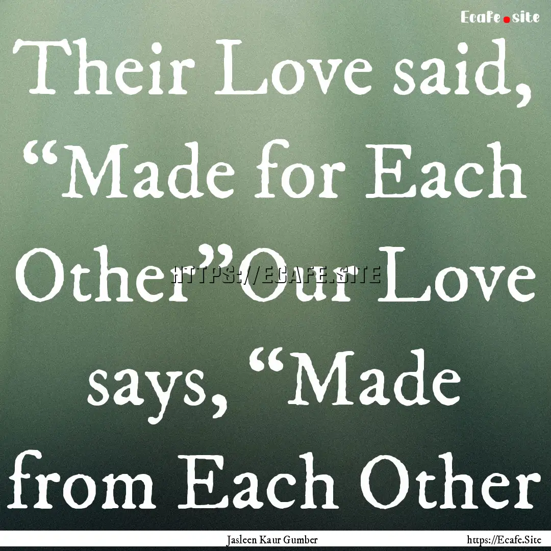 Their Love said, “Made for Each Other”Our.... : Quote by Jasleen Kaur Gumber