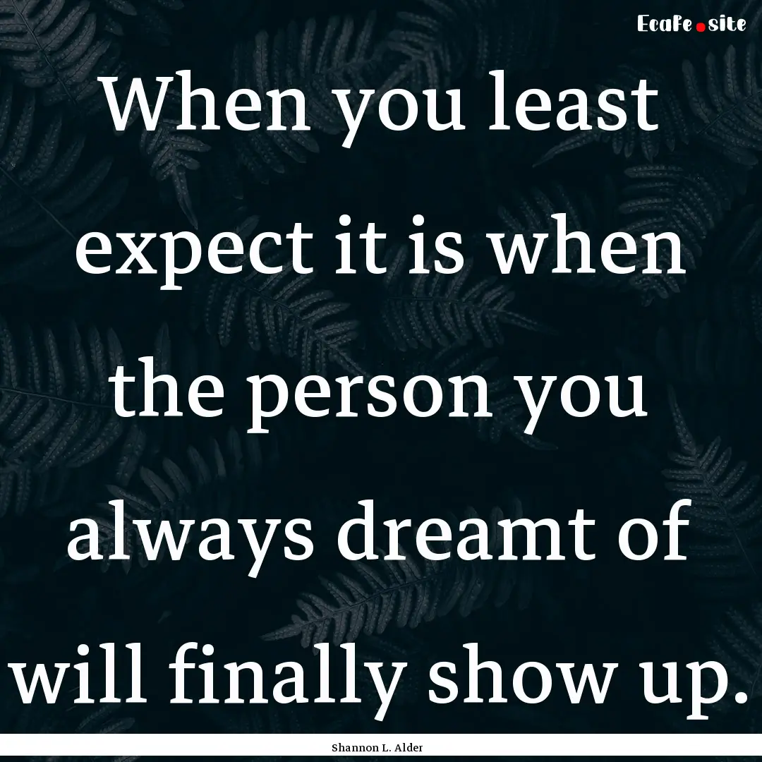 When you least expect it is when the person.... : Quote by Shannon L. Alder