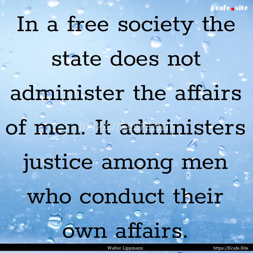 In a free society the state does not administer.... : Quote by Walter Lippmann