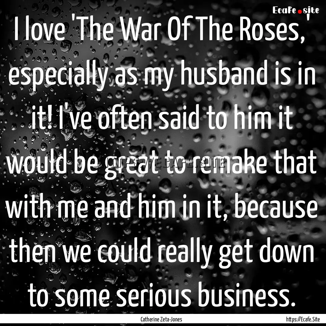 I love 'The War Of The Roses,' especially.... : Quote by Catherine Zeta-Jones