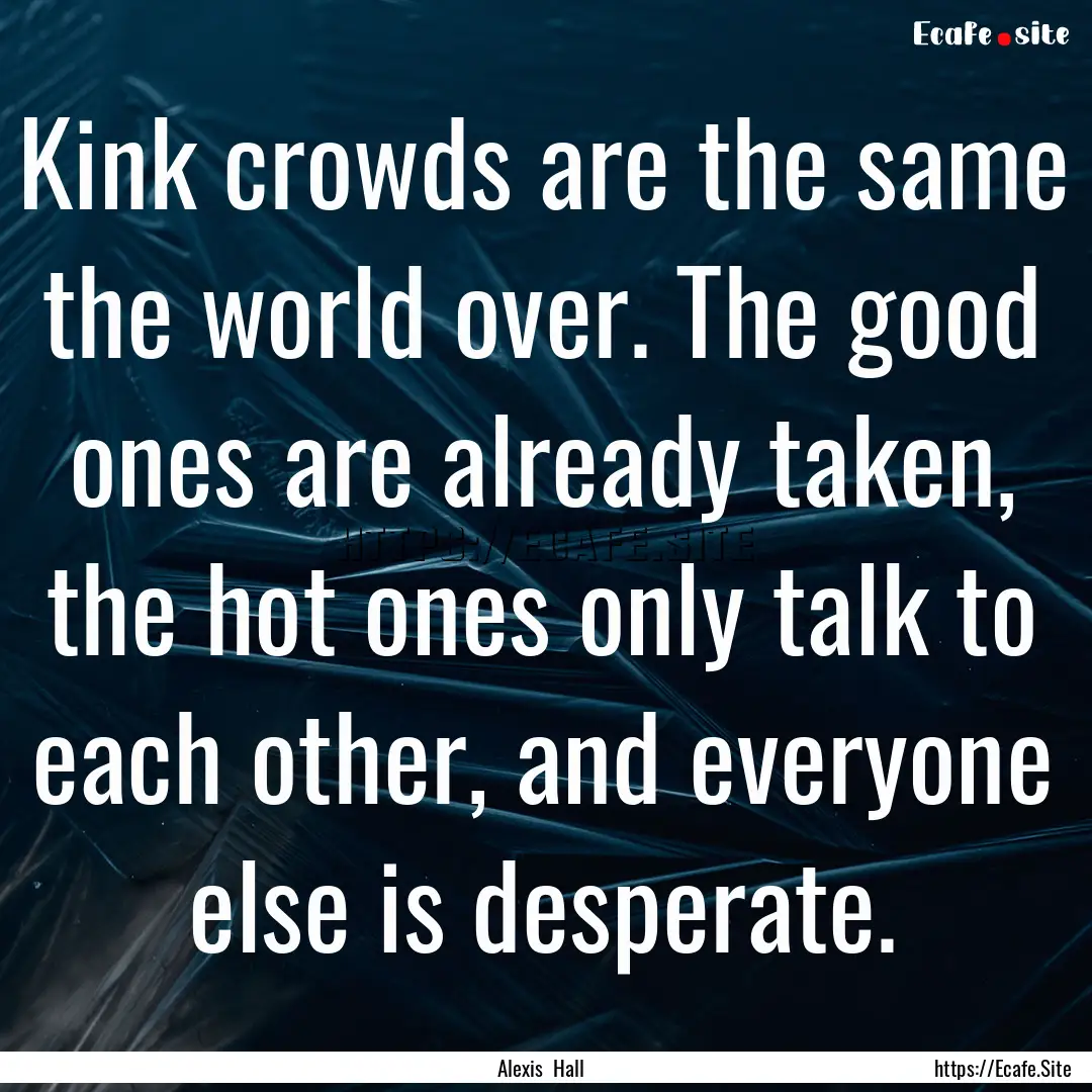 Kink crowds are the same the world over..... : Quote by Alexis Hall