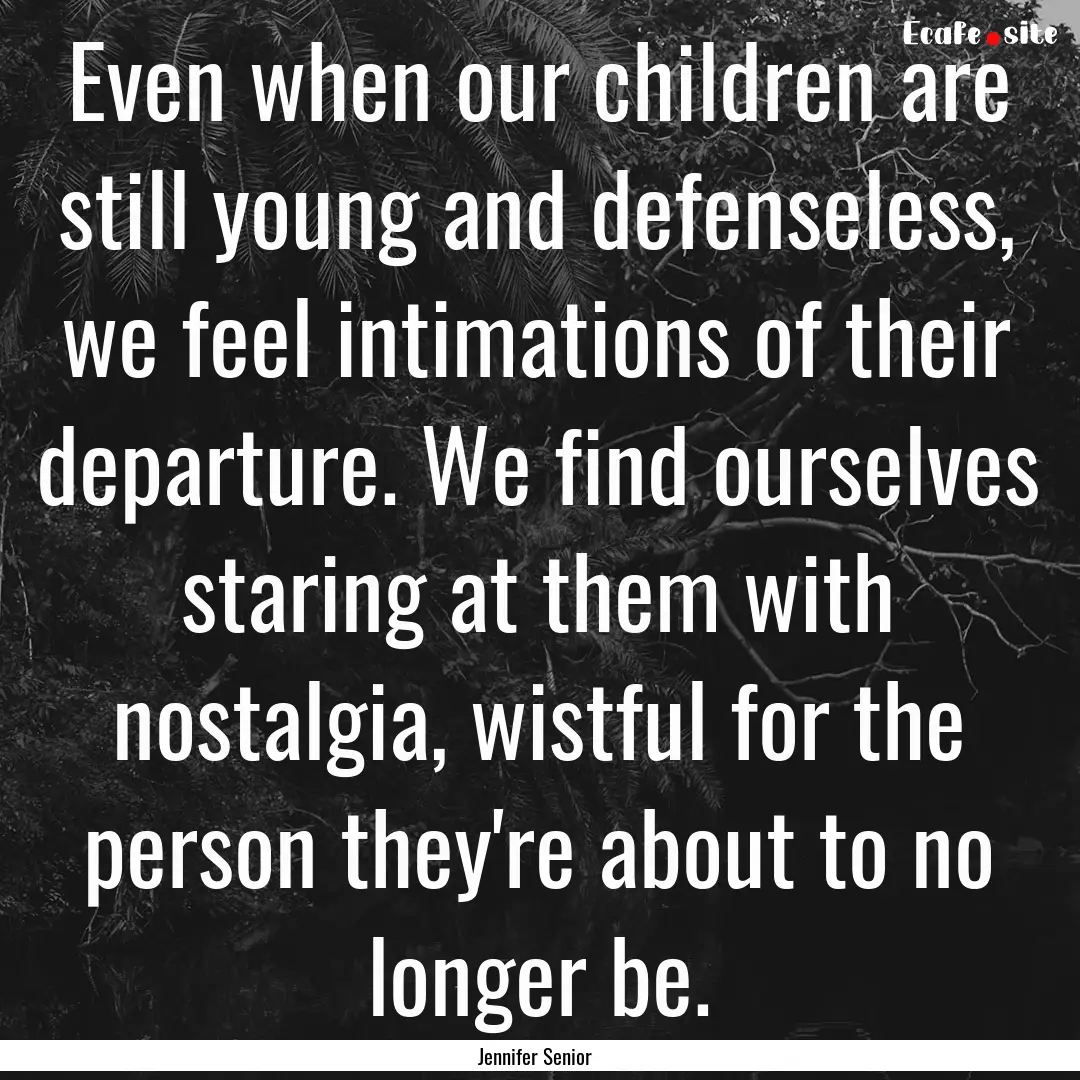 Even when our children are still young and.... : Quote by Jennifer Senior