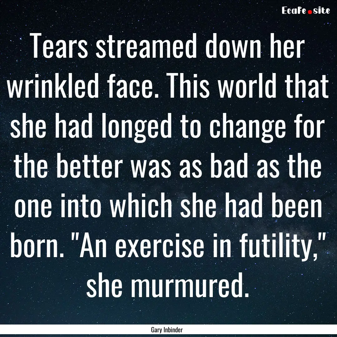 Tears streamed down her wrinkled face. This.... : Quote by Gary Inbinder