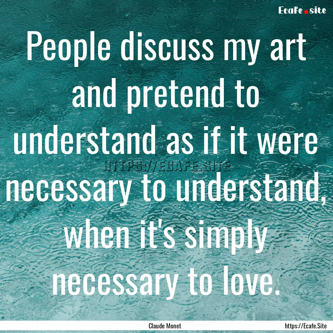 People discuss my art and pretend to understand.... : Quote by Claude Monet