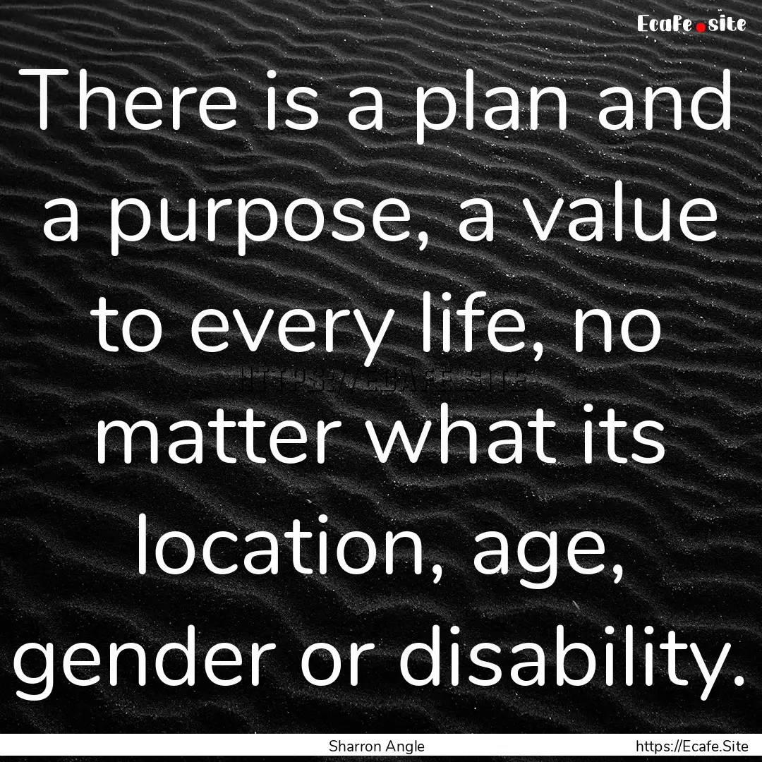 There is a plan and a purpose, a value to.... : Quote by Sharron Angle