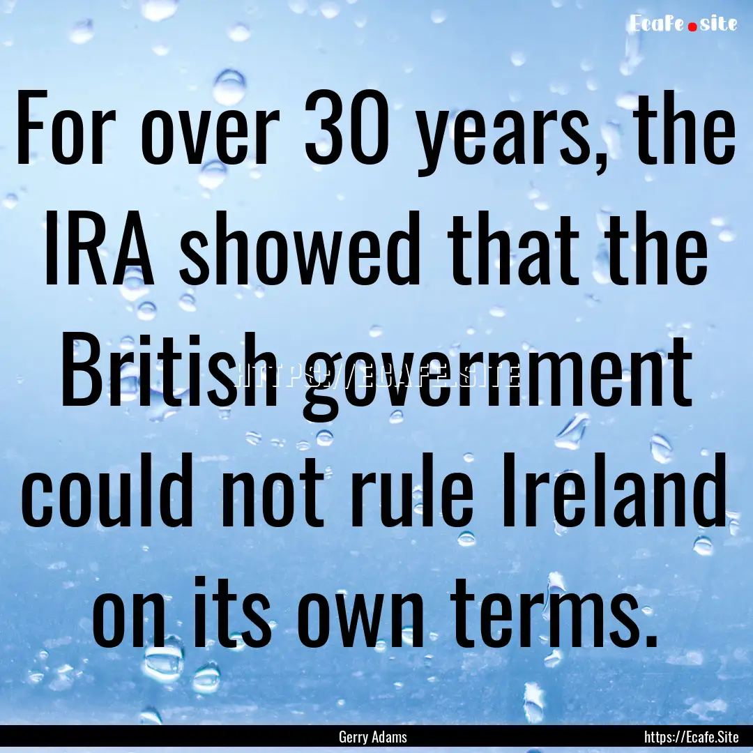 For over 30 years, the IRA showed that the.... : Quote by Gerry Adams