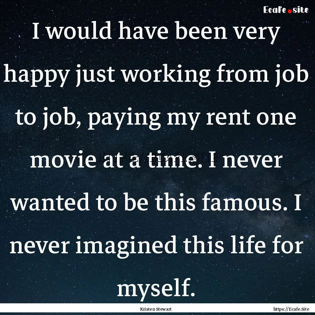 I would have been very happy just working.... : Quote by Kristen Stewart